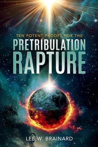 Ten Potent Proofs For The Pretribulation Rapture de Lee W Brainard ...