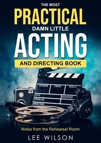  Lee Wilson - The Most Practical Damn Little Acting and Directing Book: Notes from the Rehearsal Hall.