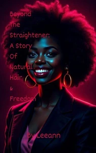 Beyond The Straightener: A Story of Natural Hair &amp; Freedom