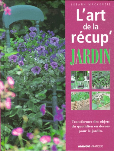 Leeann Mackenzie - L'Art De La Recup' Jardin. Transformer Des Objets Du Quotidien En Decors Pour Le Jardin.