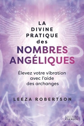 La divine pratique des nombres angéliques. Elevez votre vibration avec l'aide des archanges