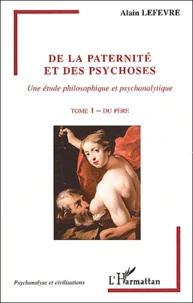 De La Paternite Et Des Psychoses, Une Etude Philosophique Et Psychanalytique. Tome 1, Du Pere