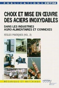 Choix Et Mise En Oeuvre Des Aciers Inoxydables Dans Les Industries Agro Alimentaires Et Connexes, Volume 2 : Regles Pratiques