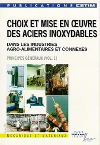 Choix Et Mise En Oeuvre Des Aciers Inoxydables Dans Les Industries Agro Alimentaires Et Connexes, Volume 1 : Principes Generaux