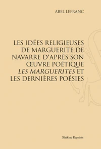 Les Idées religieuses de Marguerite de Navarre d'après son oeuvre poétique Les Marguerites et les dernières poésies