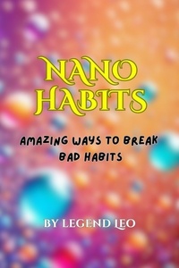  Legend Leo et  Amrit Lal Sahu - Nano Habits: Amazing Ways to Break Bad Habits.