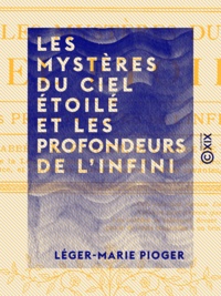 Léger-Marie Pioger - Les Mystères du ciel étoilé et les profondeurs de l'infini - Dieu dans ses œuvres.