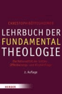 Lehrbuch der Fundamentaltheologie - Die Rationalität der Gottes-, Offenbarungs- und Kirchenfrage.