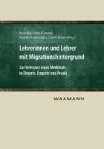 Lehrerinnen und Lehrer mit Migrationshintergrund - Zur Relevanz eines Merkmals in Theorie, Empirie und Praxis.