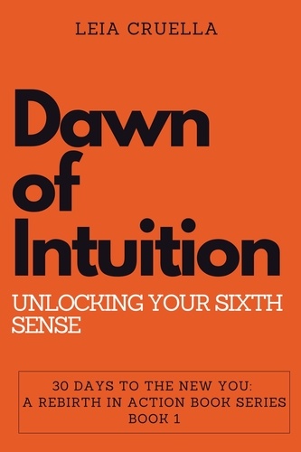  Leia Cruella - Dawn of Intuition: Unlocking Your Sixth Sense - 30 Days To The New You: A Rebirth In Action, #1.