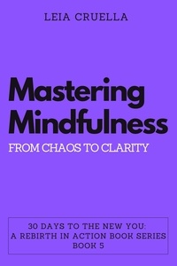  Leia Cruella - Mastering Mindfulness: From Chaos to Clarity - 30 Days To The New You: A Rebirth In Action, #5.