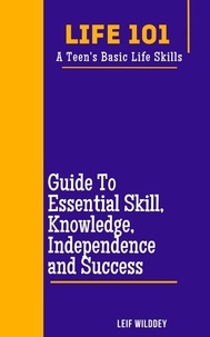  LEIF WILDDEY - “Life 101: A Teen's Basic Life Skills”  A Guide to Essential Skills, Knowledge, Independence, and Success".
