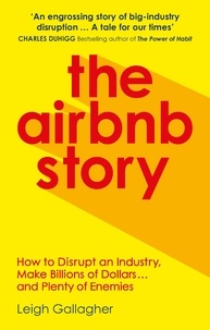 Leigh Gallagher - The Airbnb Story - How Three Guys Disrupted an Industry, Made Billions of Dollars … and Plenty of Enemies.