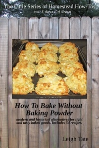  Leigh Tate - How To Bake Without Baking Powder: Modern and Historical Alternatives for Light and Tasty Baked Goods - The Little Series of Homestead How-Tos from 5 Acres &amp; A Dream, #8.