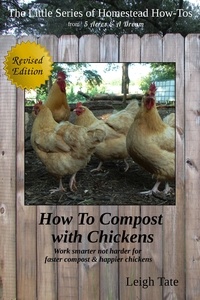  Leigh Tate - How To Compost With Chickens: Work Smarter Not Harder for Faster Compost &amp; Happier Chickens - The Little Series of Homestead How-Tos from 5 Acres &amp; A Dream, #14.