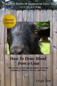  Leigh Tate - How To Draw Blood From a Goat: How To Collect and Send Specimens to Test for Pregnancy, Johnes, CAE, CL, and More - The Little Series of Homestead How-Tos from 5 Acres &amp; A Dream, #12.