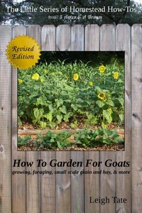 How To Garden For Goats: Gardening, Foraging, Small-Scale Grain and Hay, &amp; More