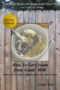  Leigh Tate - How To Get Cream From Goats' Milk: Make Your Own Butter, Whipped Cream, Ice Cream, &amp; More - The Little Series of Homestead How-Tos from 5 Acres &amp; A Dream, #10.