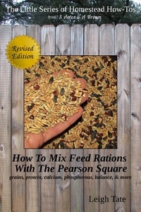  Leigh Tate - How To Mix Feed Rations With The Pearson Square: Grains, Protein, Calcium, Phosphorous, Balance, &amp; More - The Little Series of Homestead How-Tos from 5 Acres &amp; A Dream, #4.