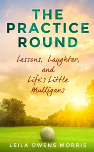 The Practice Round: Lessons, Laughter, and Life's Little Mulligans