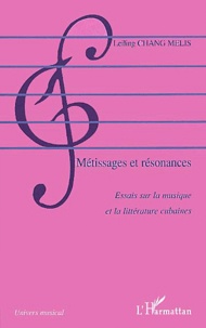 Leiling Chang Melis - Metissages Et Resonances. Essais Sur La Musique Et La Litterature Cubaines.