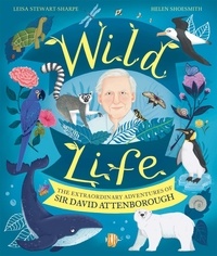 Leisa Stewart-Sharpe et Helen Shoesmith - Wild Life - The Extraordinary Adventures of Sir David Attenborough.
