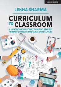 Lekha Sharma - Curriculum to Classroom: A Handbook to Prompt Thinking Around Primary Curriculum Design and Delivery.