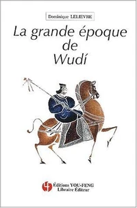 La Grande Epopee De Wudi. Une Chine En Evolution (Iieme-Ier Avant J-C)