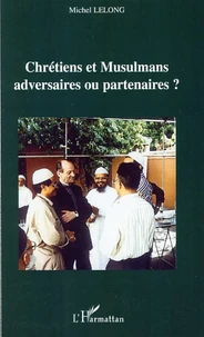 Chrétiens et Musulmans : adversaires ou partenaires ?