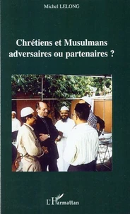 Chrétiens et Musulmans : adversaires ou partenaires ?
