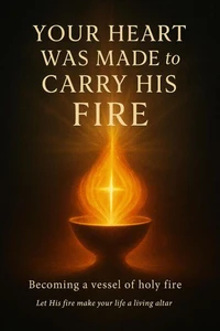 Your Heart Was Made to Carry His Fire