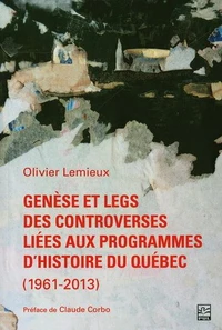 Genèse et legs des controverses liées aux programmes d'histoire du Québec (1961-2013)