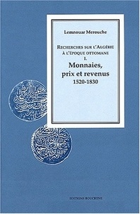 Lemnouar Merouche - Recherches Sur L'Algerie A L'Epoque Ottomane. Tome 1, Monnaies, Prix Et Revenus 1520-1830.
