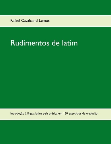 Rudimentos de latim. Introdução à língua latina pela prática em 150 exercícios de tradução