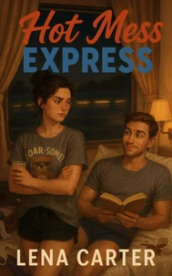 Hot Mess Express: A Forced Proximity Romance Gone Perfectly Wrong