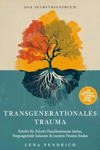 Transgenerationales Trauma – Das Selbsthilfebuch: Schritt für Schritt Familientrauma heilen, Vergangenheit loslassen & inneren Frieden finden – inkl. Soforthilfe-Tipps, Workbook, Trigger-Stop uvm.