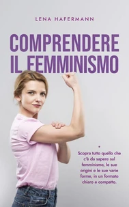 Comprendere il femminismo Scopra tutto quello che c'è da sapere sul femminismo, le sue origini e le sue varie forme, in un formato chiaro e compatto.