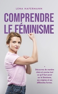  Lena Hafermann - Comprendre le féminisme Découvrez de manière claire et concise tout ce qu'il faut savoir sur le féminisme, ses origines et ses différentes formes..