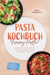 Pasta Kochbuch: Yummy Pasta! Die leckersten Rezepte für jeden Geschmack und Anlass – schnell, alltagstauglich & italienisch – inkl. Pfannenpasta, Ofenpasta, One-Pot-Pasta, Suppen, Salate & Soßen