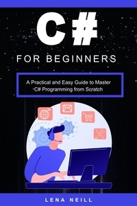  Lena Neill - C# for Beginners: A Practical and Easy Guide to Master C# Programming from Scratch.