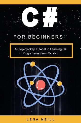  Lena Neill - C# for Beginners: A Step-by-Step Tutorial to Learning C# Programming from Scratch.