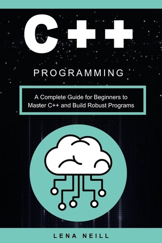  Lena Neill - C++ Programming: A Complete Guide for Beginners to Master C++ and Build Robust Programs.