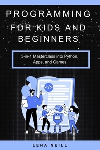  Lena Neill - Programming for Kids and Beginners: 3-in-1 Masterclass into Python, Apps, and Games.