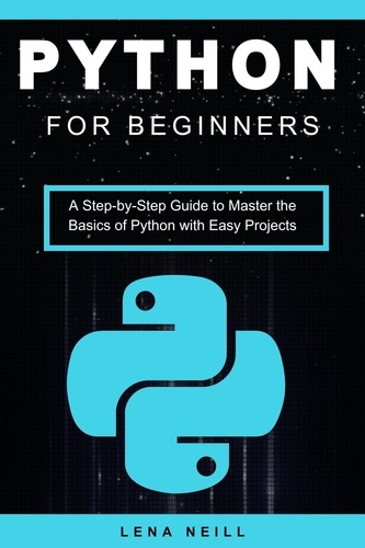  Lena Neill - Python for Beginners: A Step-by-Step Guide to Master the Basics of Python with Easy Projects.