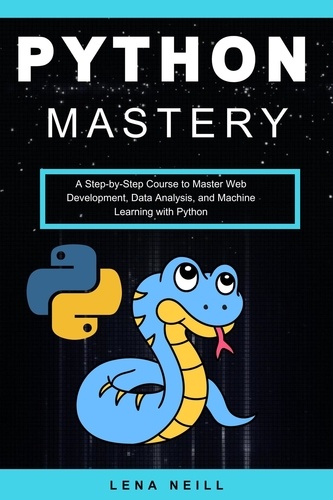  Lena Neill - Python Mastery: A Step-by-Step Course to Master Web Development, Data Analysis, and Machine Learning with Python.