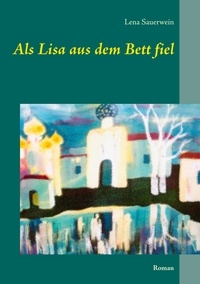 Lena Sauerwein - Als Lisa aus dem Bett fiel - Roman.