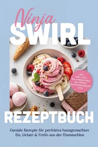 Ninja Swirl Rezeptbuch: Geniale Rezepte für perfektes hausgemachtes Eis, Gelato & FroYo aus der Eismaschine – inkl. Mochi-Eis, Eis-Sandwiches, Eistorten, Waffelhörnchen uvm.