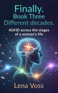 Finally. Book Three Different decades. ADHD across the stages of a woman's life