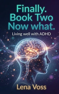 Finally. Book Two Now what. Living well with ADHD