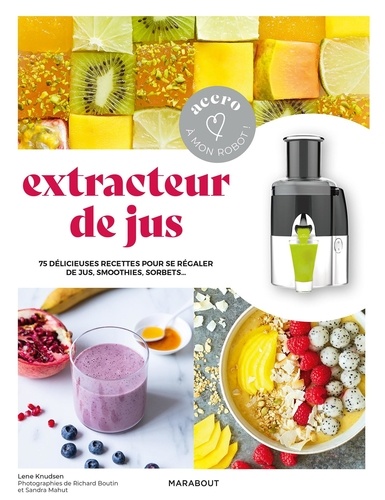 Extracteur de jus. 75 délicieuses recettes pour se régaler de jus, soothies, sorbets